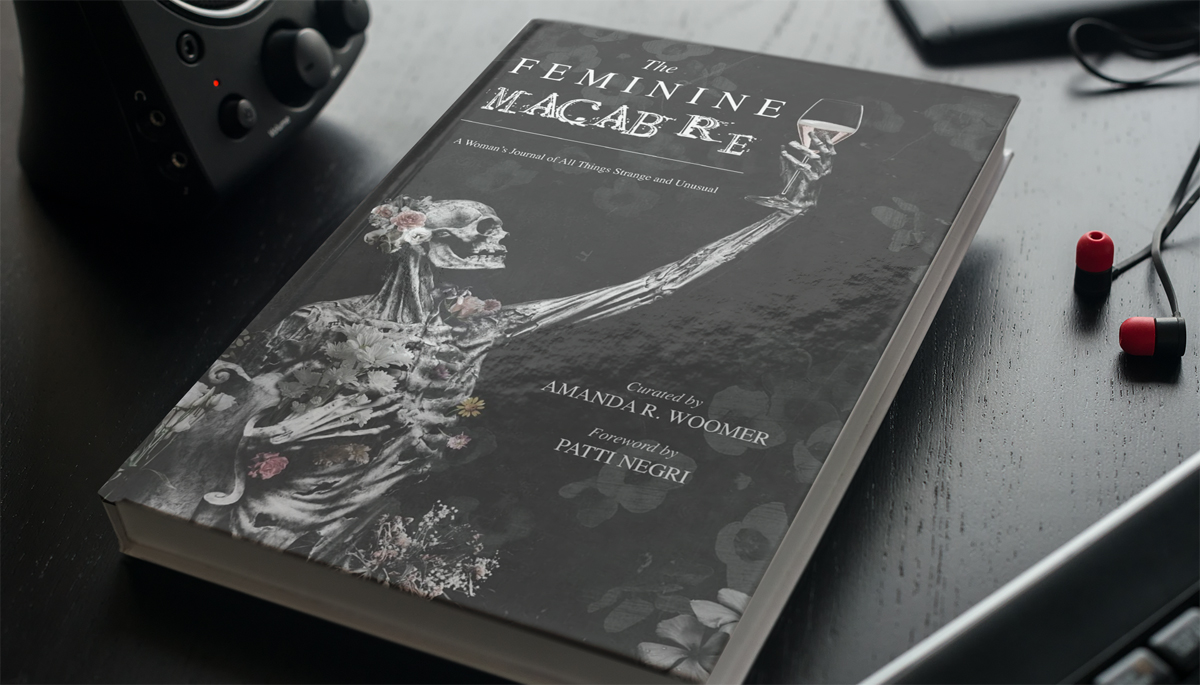 The Feminine Macabre: A Woman's Journal of All Things Strange and Unusual by Amanda R. Woomer and Patti Negri